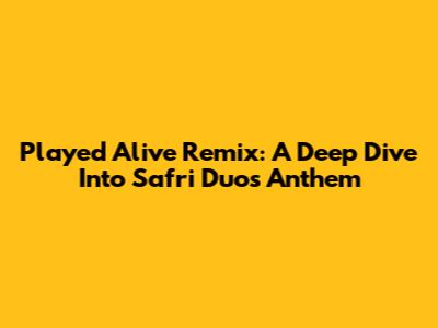 Played Alive Remix: A Deep Dive Into Safri Duo's Anthem