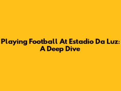 Playing Football At Estadio Da Luz: A Deep Dive