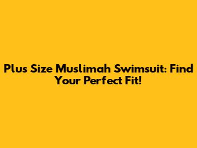 Plus Size Muslimah Swimsuit: Find Your Perfect Fit!