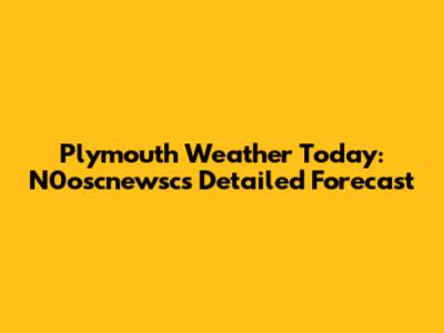 Plymouth Weather Today: N0oscnewsc's Detailed Forecast