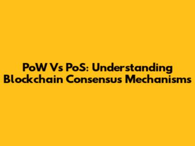 PoW Vs PoS: Understanding Blockchain Consensus Mechanisms