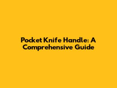 Pocket Knife Handle: A Comprehensive Guide