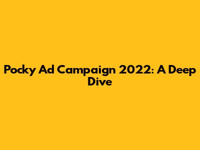 Pocky Ad Campaign 2022: A Deep Dive
