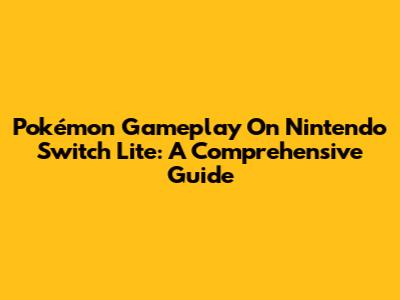 Pokémon Gameplay On Nintendo Switch Lite: A Comprehensive Guide