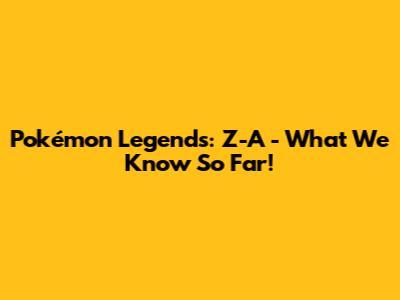 Pokémon Legends: Z-A - What We Know So Far!