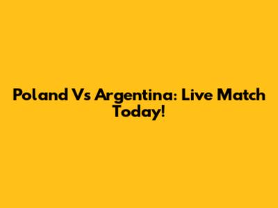 Poland Vs Argentina: Live Match Today!