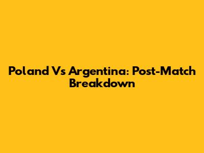 Poland Vs Argentina: Post-Match Breakdown