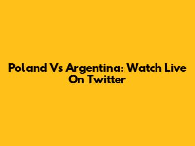 Poland Vs Argentina: Watch Live On Twitter