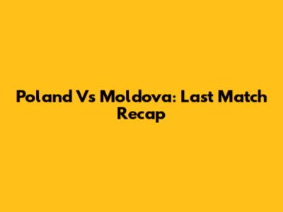 Poland Vs Moldova: Last Match Recap