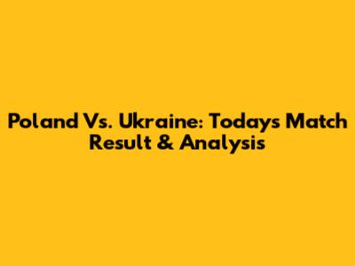 Poland Vs. Ukraine: Today's Match Result & Analysis