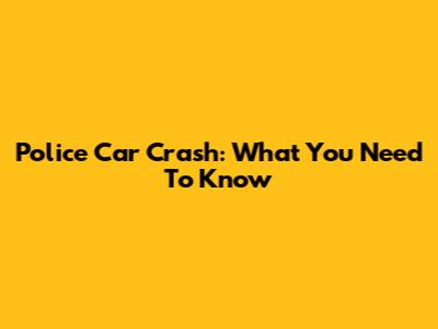 Police Car Crash: What You Need To Know