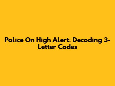 Police On High Alert: Decoding 3-Letter Codes