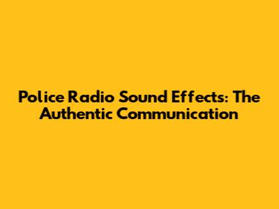 Police Radio Sound Effects: The Authentic Communication