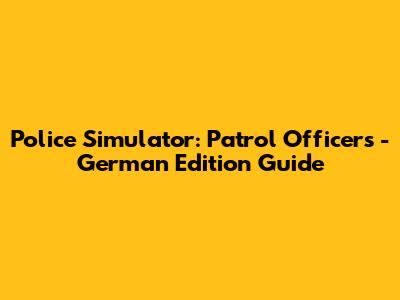 Police Simulator: Patrol Officers - German Edition Guide