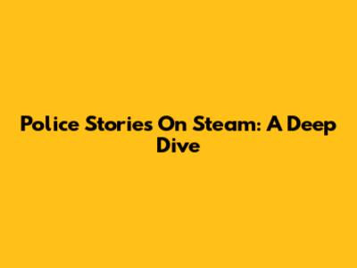 Police Stories On Steam: A Deep Dive