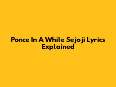 Ponce In A While Sejoji Lyrics Explained