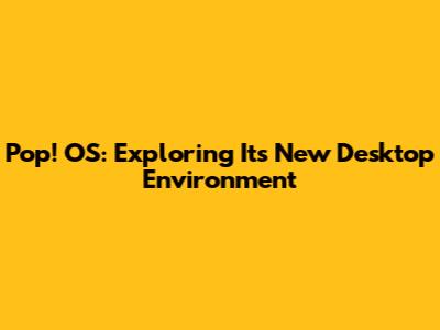 Pop!_OS: Exploring Its New Desktop Environment