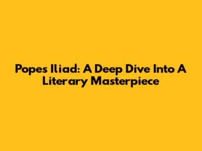 Pope's Iliad: A Deep Dive Into A Literary Masterpiece