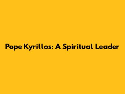 Pope Kyrillos: A Spiritual Leader