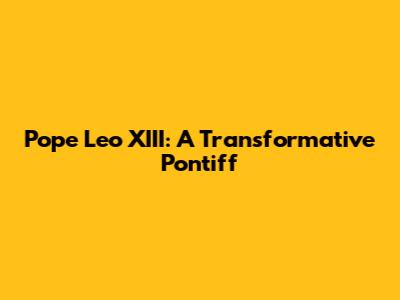 Pope Leo XIII: A Transformative Pontiff