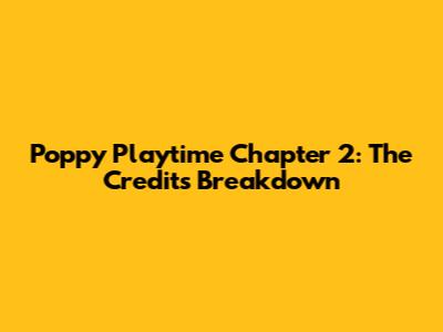 Poppy Playtime Chapter 2: The Credits Breakdown