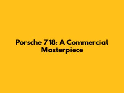 Porsche 718: A Commercial Masterpiece