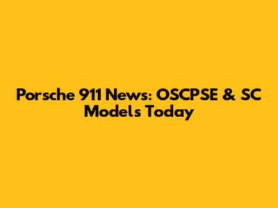 Porsche 911 News: OSCPSE & SC Models Today