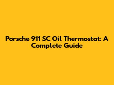 Porsche 911 SC Oil Thermostat: A Complete Guide