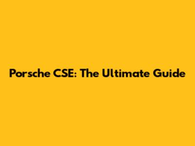 Porsche CSE: The Ultimate Guide