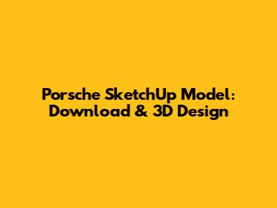 Porsche SketchUp Model: Download & 3D Design