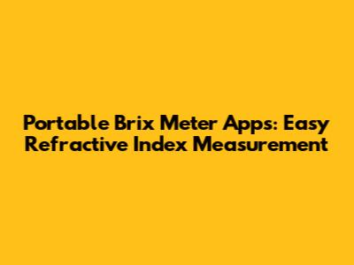 Portable Brix Meter Apps: Easy Refractive Index Measurement