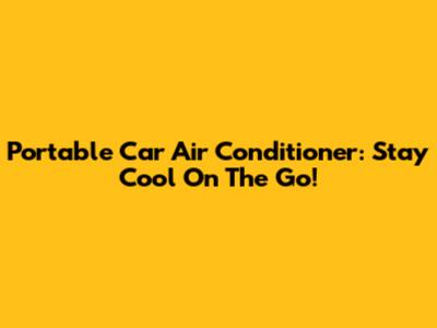 Portable Car Air Conditioner: Stay Cool On The Go!