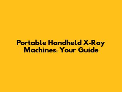 Portable Handheld X-Ray Machines: Your Guide