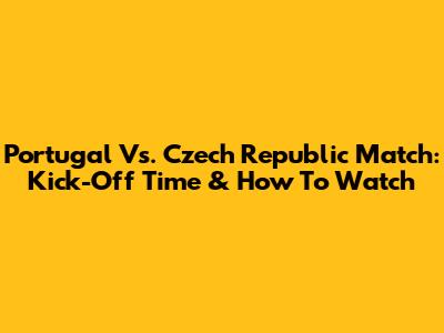 Portugal Vs. Czech Republic Match: Kick-Off Time & How To Watch