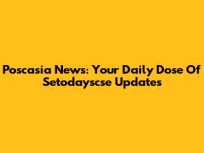 Poscasia News: Your Daily Dose Of Setodayscse Updates