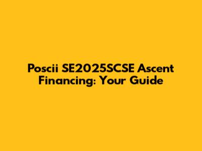 Poscii SE2025SCSE Ascent Financing: Your Guide