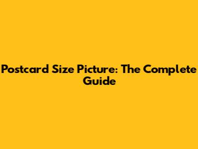 Postcard Size Picture: The Complete Guide