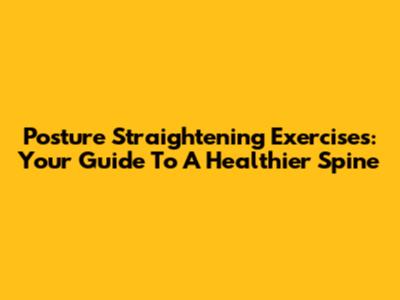Posture Straightening Exercises: Your Guide To A Healthier Spine