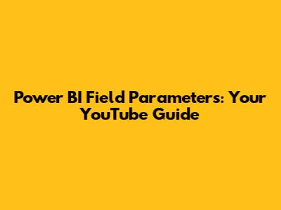 Power BI Field Parameters: Your YouTube Guide