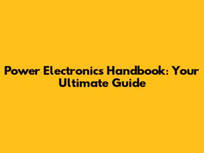 Power Electronics Handbook: Your Ultimate Guide