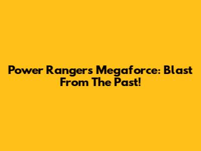 Power Rangers Megaforce: Blast From The Past!
