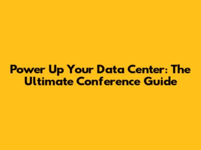 Power Up Your Data Center: The Ultimate Conference Guide