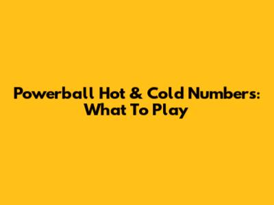 Powerball Hot & Cold Numbers: What To Play