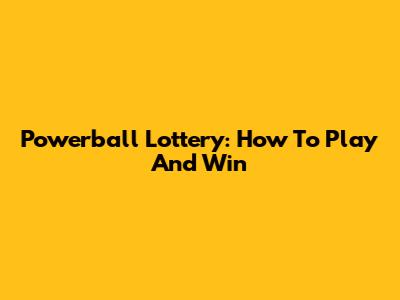 Powerball Lottery: How To Play And Win
