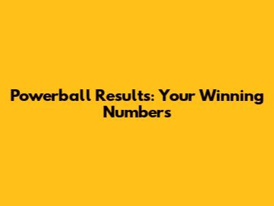 Powerball Results: Your Winning Numbers