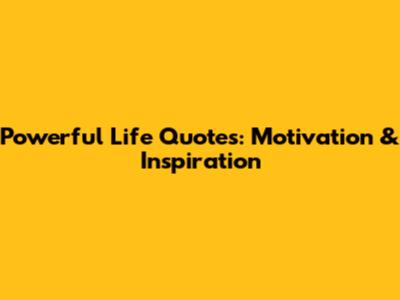 Powerful Life Quotes: Motivation & Inspiration