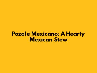 Pozole Mexicano: A Hearty Mexican Stew