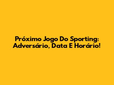 Próximo Jogo Do Sporting: Adversário, Data E Horário!