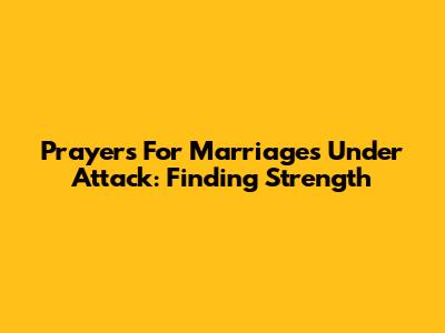 Prayers For Marriages Under Attack: Finding Strength
