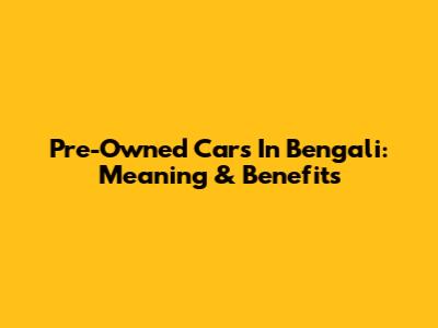 Pre-Owned Cars In Bengali: Meaning & Benefits